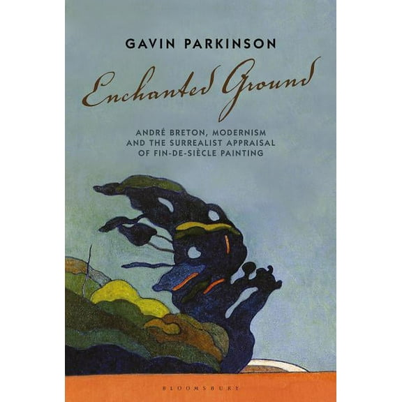 Enchanted Ground: AndrÃ© Breton, Modernism and the Surrealist Appraisal of Fin-De-SiÃ¨cle Painting, (Hardcover)