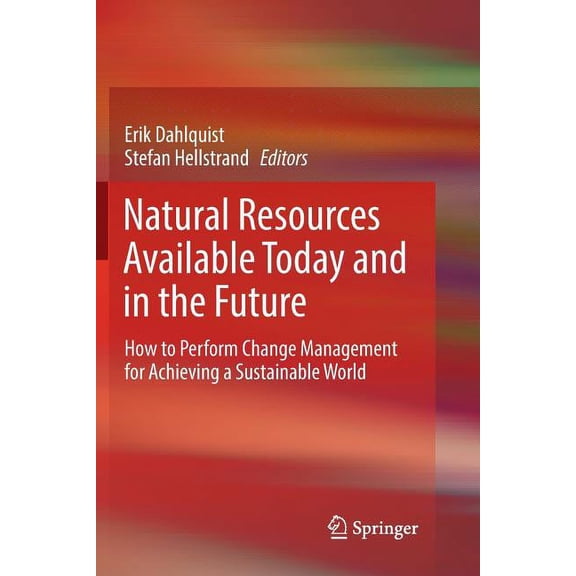 Natural Resources Available Today and in the Future: How to Perform Change Management for Achieving a Sustainable World, (Paperback)
