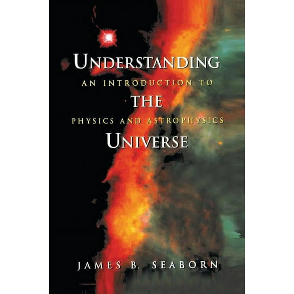 Understanding the Universe: An Introduction to Physics and Astrophysics, (Paperback)