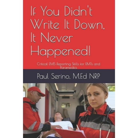 If You Didn't Write It Down, It Never Happened!: Developing Critical EMS Reporting Skills for Paramedics and EMTs, (Paperback)