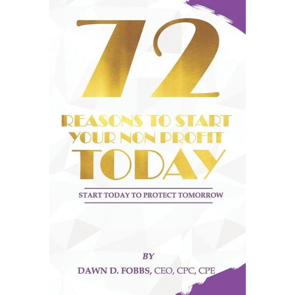 72 Reasons To Start Your Non-Profit Today: Start Today To Protect Your Tomorrow (Paperback)
