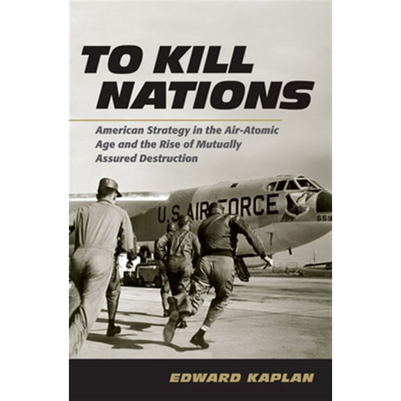 Pre-Owned To Kill Nations: American Strategy in the Air-Atomic Age and the Rise of Mutually Assured Destruction (Hardcover)