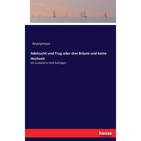 Adelsucht und Trug oder drei Bräute und keine Hochzeit: ein Lustspiel in fünf Aufzügen, (Paperback)