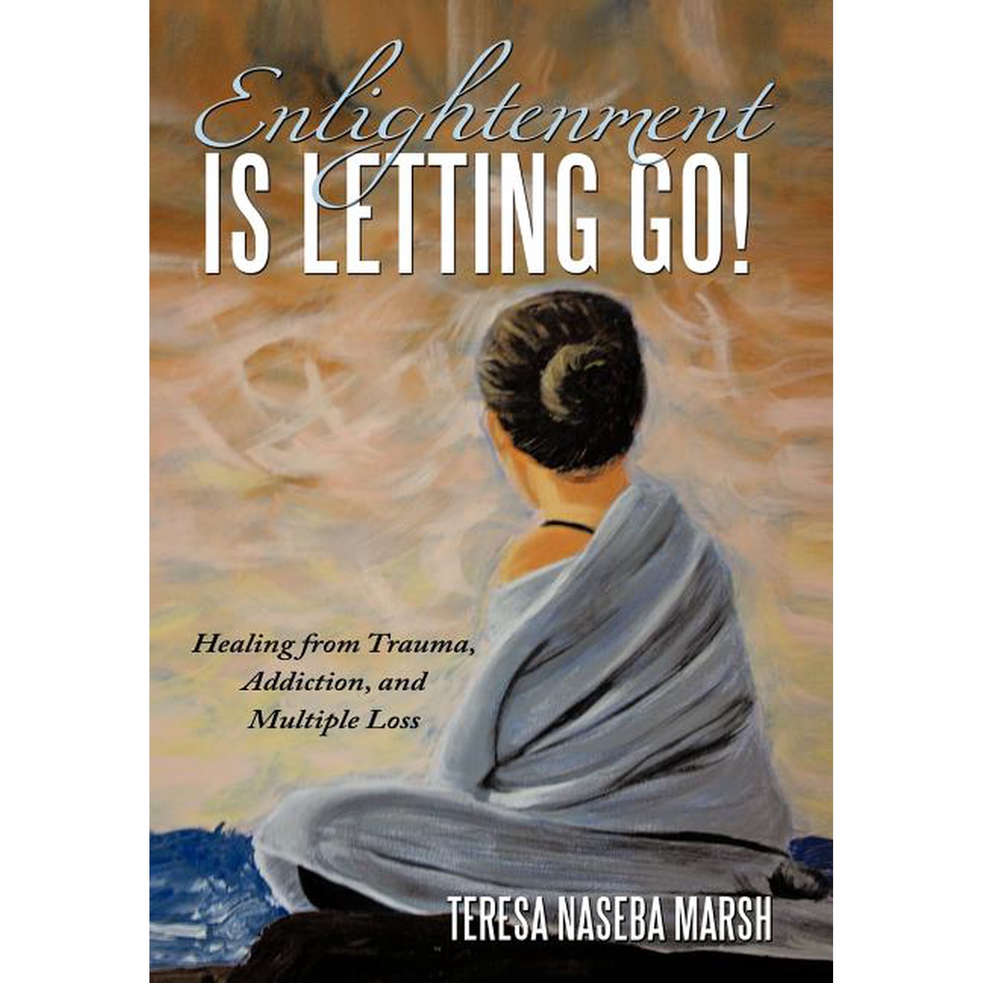 Enlightenment Is Letting Go!: Healing from Trauma Addiction and Multiple Loss (Hardcover)