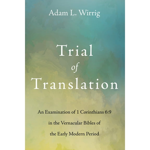 Trial of Translation : An Examination of 1 Corinthians 6:9 in the Vernacular Bibles of the Early Modern Period (Hardcover)