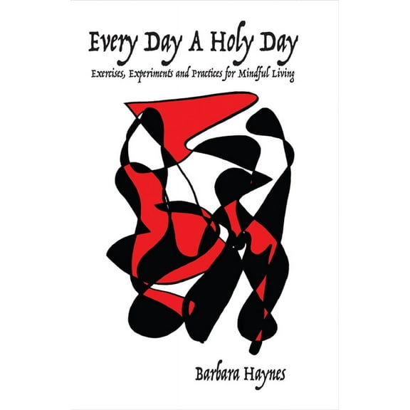 Consciousness Classics: Every Day a Holy Day : Exercises, Experiments and Practices for Mindful Living (Paperback)