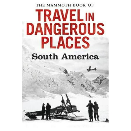 The Mammoth Book of Travel in Dangerous Places: South America - (Best Places To Backpack In South America)
