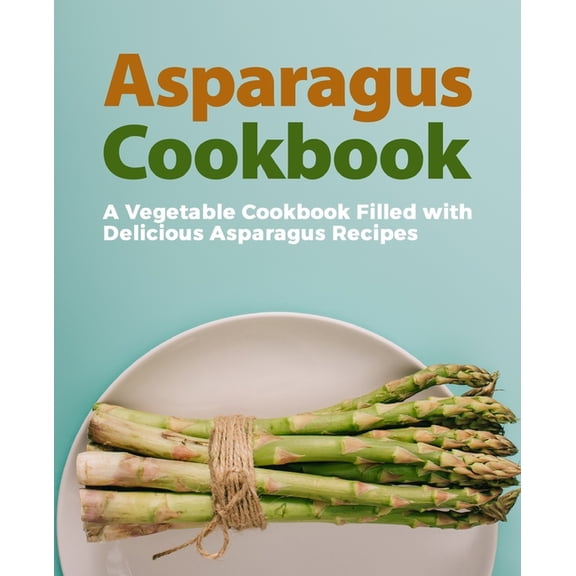 Asparagus Cookbook: A Vegetable Cookbook Filled with Delicious Asparagus Recipes (2nd Edition) (Paperback) by Booksumo Press