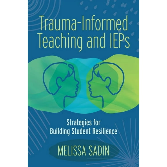 Trauma-Informed Teaching and IEPs: Strategies for Building Student Resilience, (Paperback)