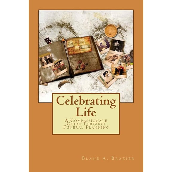 Celebrating Life: Compassionate Funeral Planning Paperback 151195213X 9781511952132 Blane A. Brazier