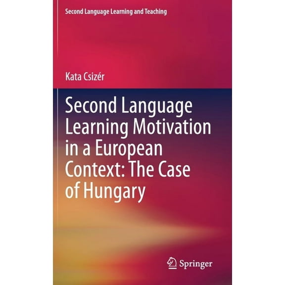 Second Language Learning and Teaching Second Language Learning Motivation in a European Context: The Case of Hungary, (Hardcover)