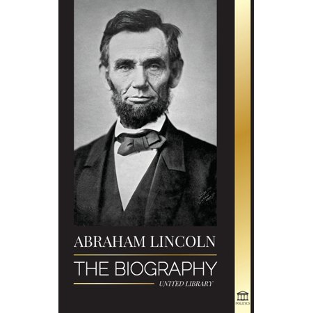 Politics: Abraham Lincoln: The Biography - life of Political Genius Abe, his Years as the president, and the American War for Freedom (Paperback)