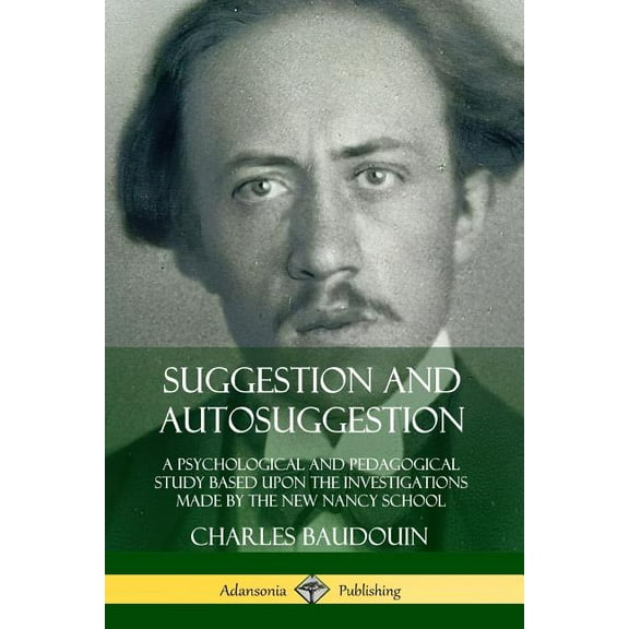 Suggestion and Autosuggestion: A Psychological and Pedagogical Study Based Upon the Investigations Made by the New Nancy, (Paperback)
