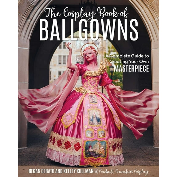 The Cosplay Book of Ballgowns: Create the Masterpiece of Your Dreams!, (Paperback)