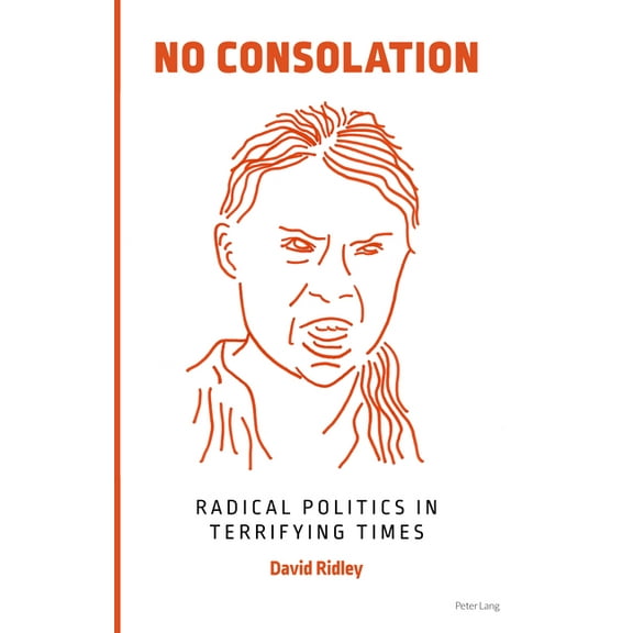 No Consolation: Radical Politics in Terrifying Times, (Paperback)