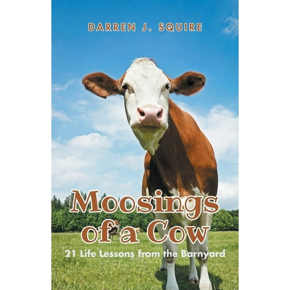 Moosings of a Cow: 21 Life Lessons from the Barnyard (Paperback) by Darren J Squire
