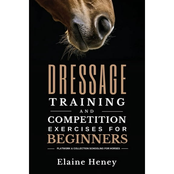 Dressage training and competition exercises for beginners - Flatwork & collection schooling for horses, (Paperback)