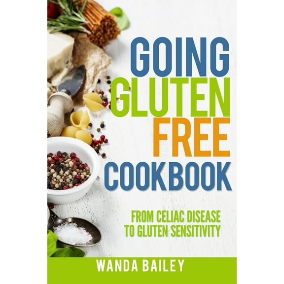 Going Gluten Free Cookbook: From Celiac Disease to Gluten Sensitivity