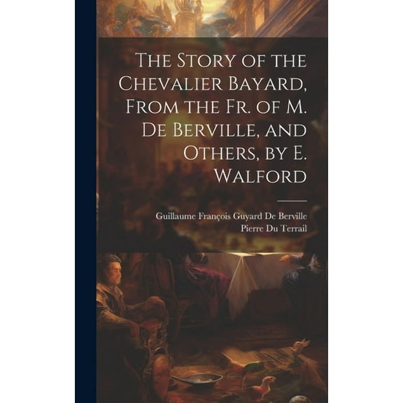 The Story of the Chevalier Bayard, From the Fr. of M. De Berville, and Others, by E. Walford (Hardcover)