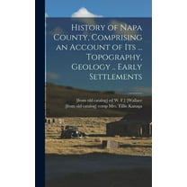 History of Napa County, Comprising an Account of its ... Topography, Geology .. Early Settlements (Hardcover)