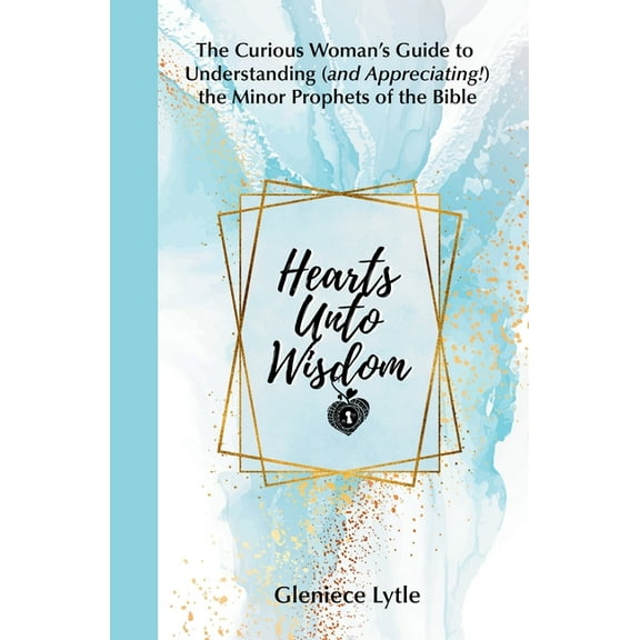 Hearts Unto Wisdom: The Curious Woman's Guide to Understanding (and Appreciating!) the Minor Prophets of the Bible, (Paperback)