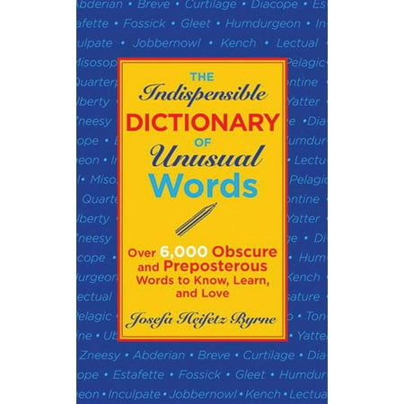 The Indispensable Dictionary of Unusual Words Over 6000 Obscure and Preposterous Words to Know Learn and Love