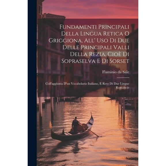 Fundamenti Principali Della Lingua Retica O Griggiona, All' Uso Di Due Delle Principali Valli Della Rezia, Cioè Di Sopraselva E Di Sorset: Coll'aggiunta D'un Vocabolario Italiano, E Reto Di Due Lingue