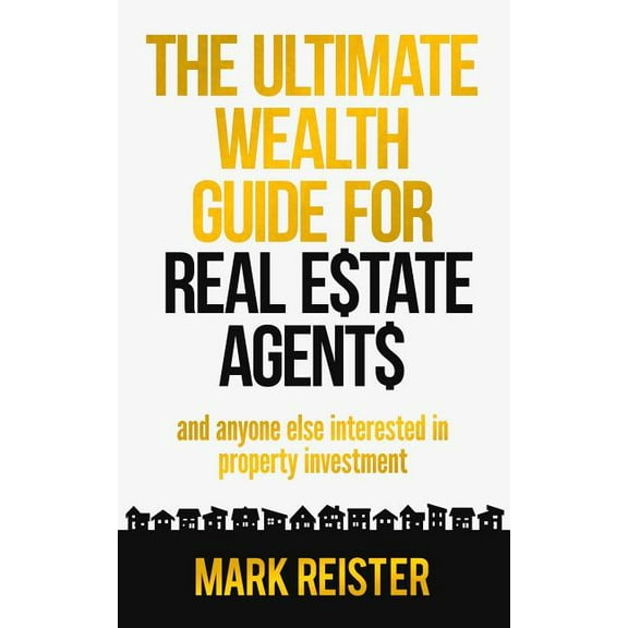 The Ultimate Wealth Guide for Real Estate Agents : And Anyone Else Interested in Property Investment (Paperback)