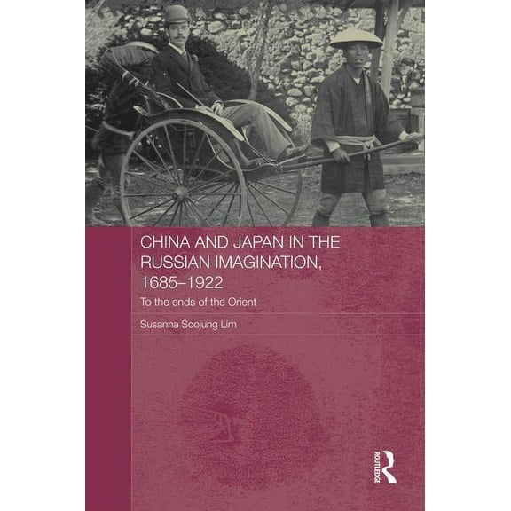 Routledge Studies in the Modern History China and Japan in the Russian Imagination, 1685-1922: To the Ends of the Orient, (Paperback)