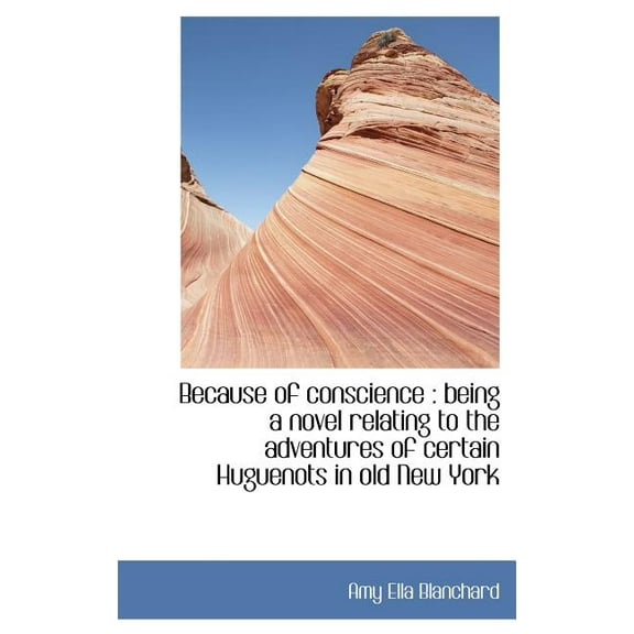 Because of Conscience : Being a Novel Relating to the Adventures of Certain Huguenots in Old New Yor (Hardcover)