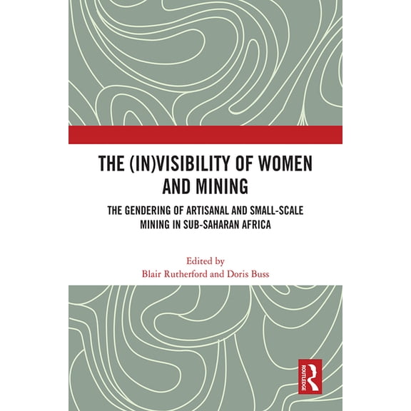 The (In)Visibility of Women and Mining: The Gendering of Artisanal and Small-Scale Mining in Sub-Saharan Africa, (Hardcover)