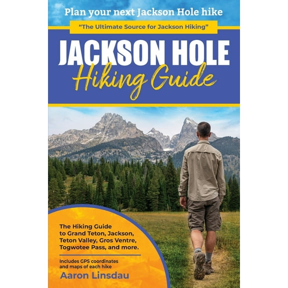 Jackson Hole Hiking Guide: A Hiking Guide to Grand Teton, Jackson, Teton Valley, Gros Ventres, Togwotee Pass, and more., (Paperback)
