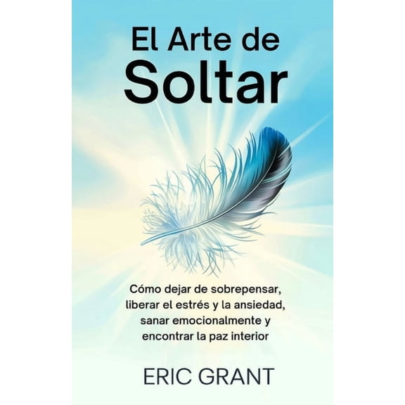 El Arte de Soltar: CÃ³mo dejar de sobrepensar, liberar el estrÃ©s y la ansiedad, sanar emocionalmente y encontrar la paz i, (Paperback)