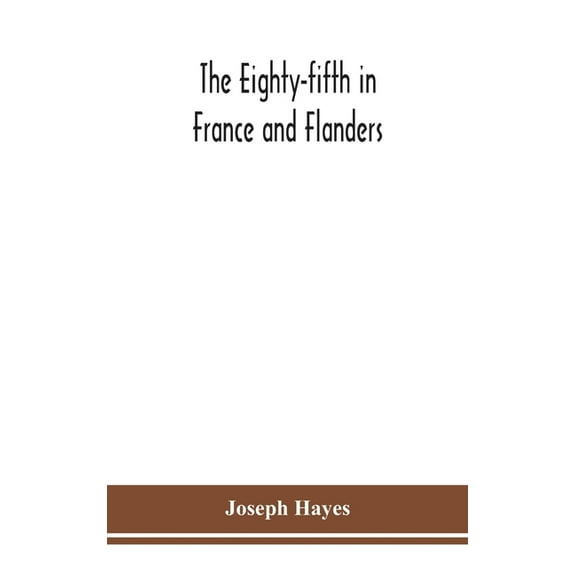 The Eighty-fifth in France and Flanders; being a history of the justly famous 85th Canadian Infantry Battalion (Nova Sco, (Hardcover)