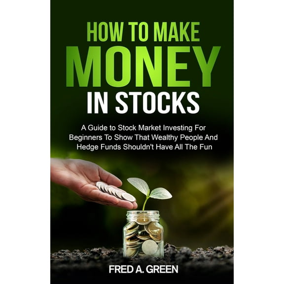 How To Make Money In Stocks: A Guide To Stock Market Investing For Beginners To Show That Wealthy People And Hedge Funds, (Paperback)