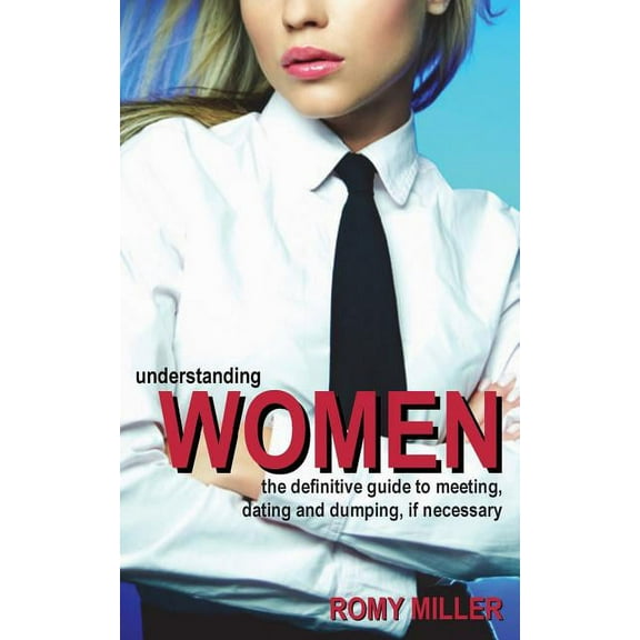 Understanding Women : The Definitive Guide to Meeting, Dating and Dumping, If Necessary (Paperback)