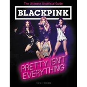 CARA J STEVENS Blackpink : Pretty Isn't Everything: The Ultimate Unofficial Guide