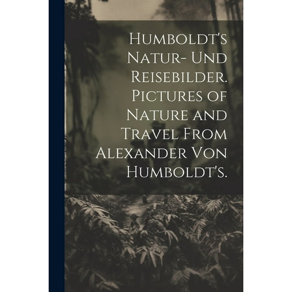 Humboldt's Natur- und Reisebilder. Pictures of Nature and Travel from Alexander von Humboldt's., (Paperback)
