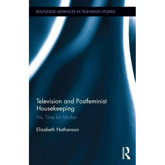 Routledge Advances in Television Studies Television and Postfeminist Housekeeping: No Time for Mother, Book 3, (Hardcover)