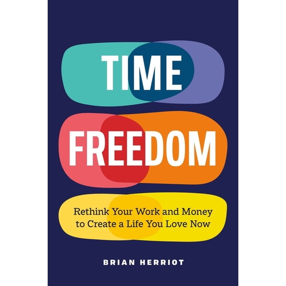 Time Freedom: Rethink Your Work and Money to Create a Life You Love Now, (Paperback)