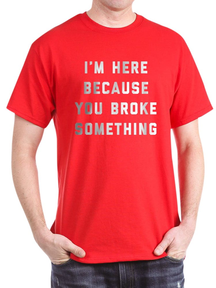 CafePress - CafePress - I'm Here Because You Broke Something Dark T ...