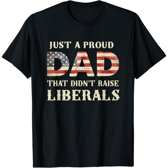 Just A Proud Dad That Didn't Raise Liberals, Father's Day T-ShirtMen's and women's gift, black and white T-shirt, size: Extra large S-4XL