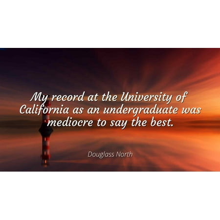 Douglass North - My record at the University of California as an undergraduate was mediocre to say the best - Famous Quotes Laminated POSTER PRINT (Best Ethnographies For Undergraduates)
