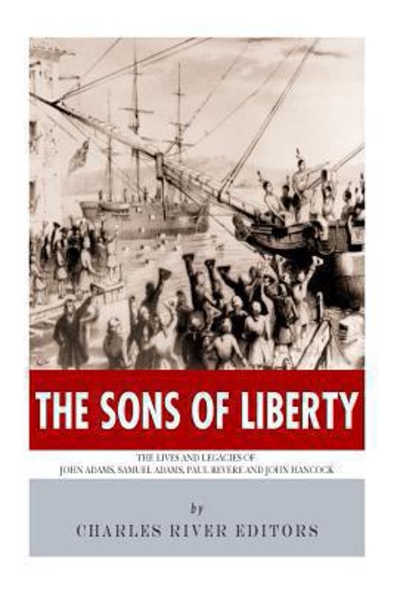 Pre-Owned The Sons of Liberty: The Lives and Legacies of John Adams, Samuel Adams, Paul Revere and John Hancock (Paperback) 1494239019 9781494239015
