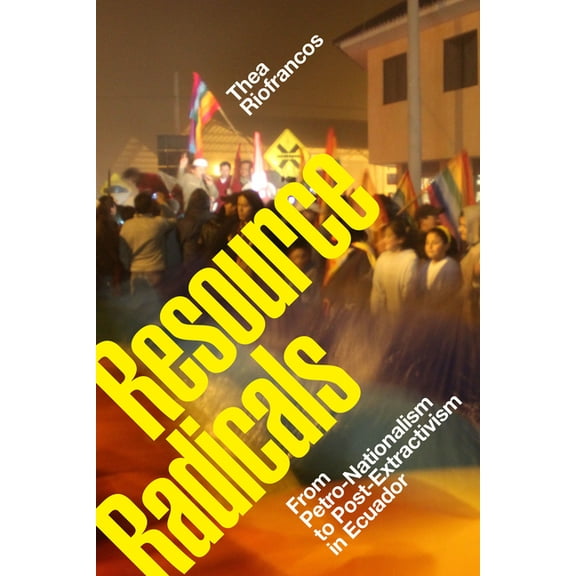 Radical Américas Resource Radicals: From Petro-Nationalism to Post-Extractivism in Ecuador, (Paperback)