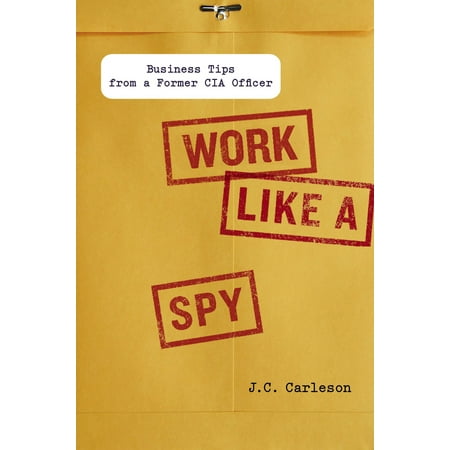 Work Like a Spy : Business Tips from a Former CIA (Best Work From Home Business)
