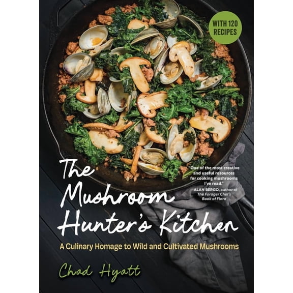 The Mushroom Hunter's Kitchen: A Culinary Homage to Wild and Cultivated Mushrooms - With 120 Recipes, (Hardcover)