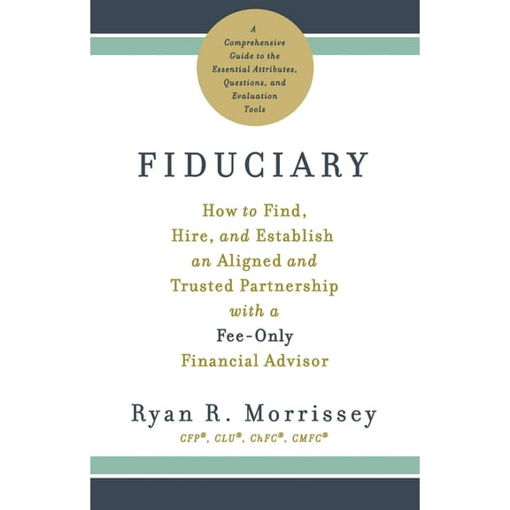 Fiduciary: How to Find, Hire, and Establish an Aligned and Trusted Partnership with a Fee-Only Financial Advisor, (Paperback)