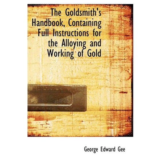 The Goldsmith's Handbook, Containing Full Instructions for the Alloying and Working of Gold (Large Print Edition) (Hardcover)