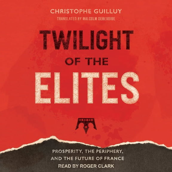 Twilight of the Elites: Prosperity, the Periphery, and the Future of France (Audiobook)